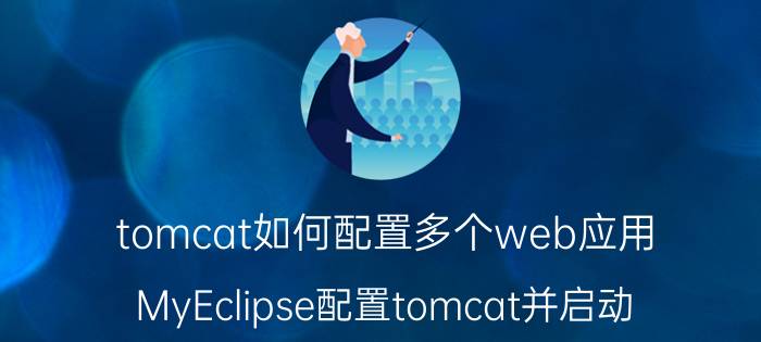 tomcat如何配置多个web应用 MyEclipse配置tomcat并启动？